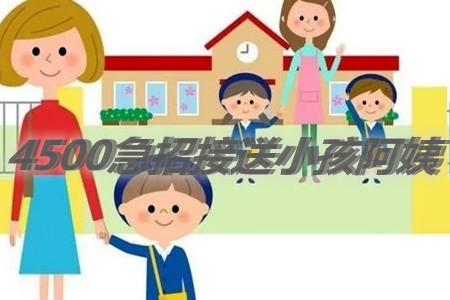 一个月4500急招一位接送小孩阿姨附近(靠谱吗？)