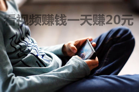看视频赚钱一天赚20元(这两个快速赚钱的软件你不防试试)