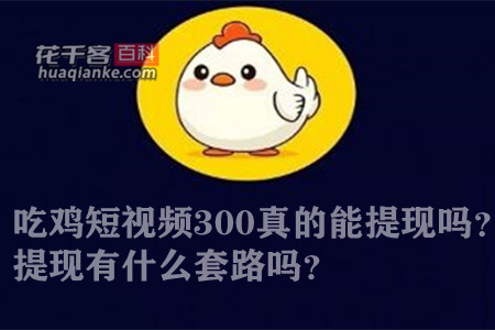 吃鸡短视频300真的能提现吗?提现有什么套路吗?一起来看看